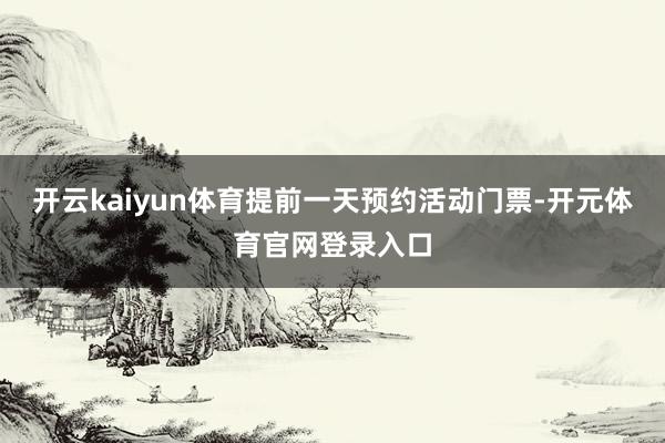 开云kaiyun体育提前一天预约活动门票-开元体育官网登录入口
