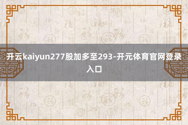 开云kaiyun277股加多至293-开元体育官网登录入口