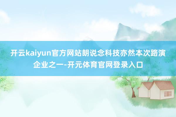 开云kaiyun官方网站　　朗说念科技亦然本次路演企业之一-开元体育官网登录入口