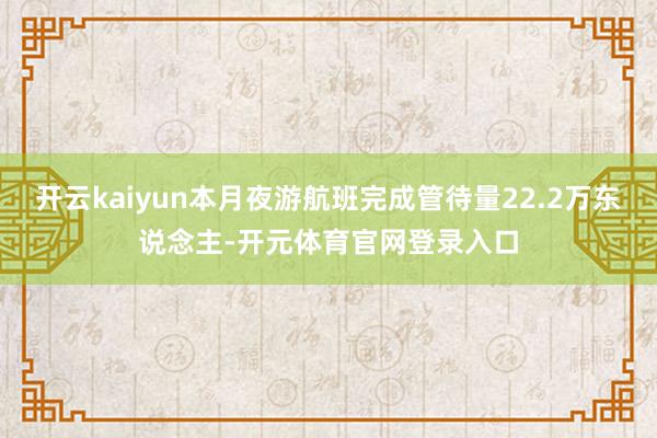 开云kaiyun本月夜游航班完成管待量22.2万东说念主-开元体育官网登录入口