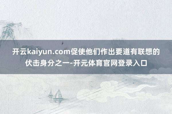 开云kaiyun.com促使他们作出要道有联想的伏击身分之一-开元体育官网登录入口