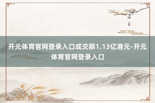 开元体育官网登录入口成交额1.13亿港元-开元体育官网登录入口