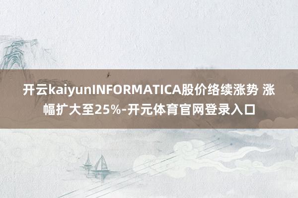 开云kaiyunINFORMATICA股价络续涨势 涨幅扩大至25%-开元体育官网登录入口