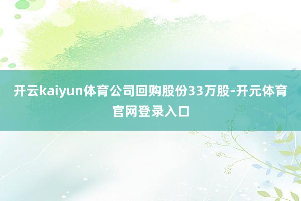 开云kaiyun体育公司回购股份33万股-开元体育官网登录入口