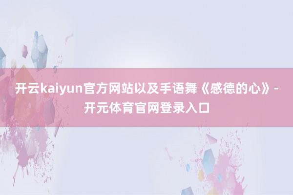 开云kaiyun官方网站以及手语舞《感德的心》-开元体育官网登录入口