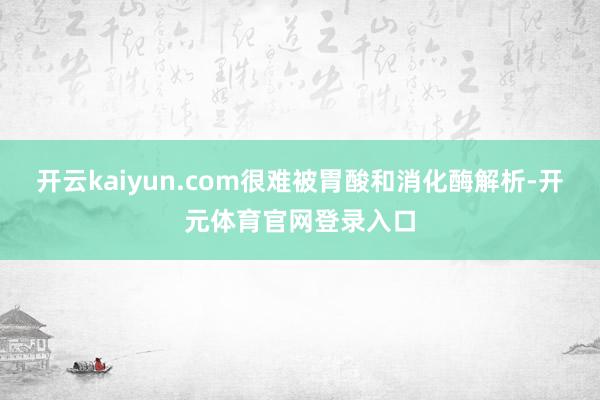 开云kaiyun.com很难被胃酸和消化酶解析-开元体育官网登录入口