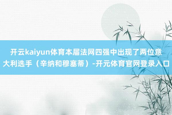 开云kaiyun体育本届法网四强中出现了两位意大利选手（辛纳和穆塞蒂）-开元体育官网登录入口