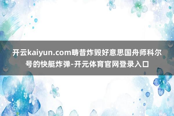 开云kaiyun.com畴昔炸毁好意思国舟师科尔号的快艇炸弹-开元体育官网登录入口