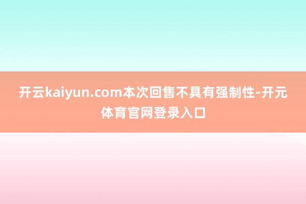 开云kaiyun.com本次回售不具有强制性-开元体育官网登录入口