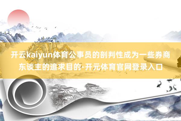 开云kaiyun体育公事员的剖判性成为一些券商东谈主的追求目的-开元体育官网登录入口