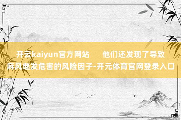 开云kaiyun官方网站      他们还发现了导致麻风继发危害的风险因子-开元体育官网登录入口