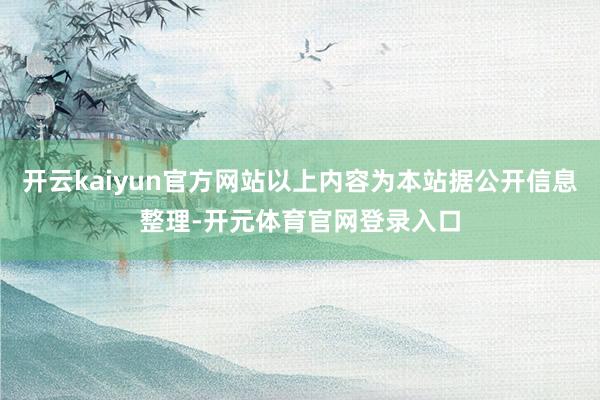 开云kaiyun官方网站以上内容为本站据公开信息整理-开元体育官网登录入口