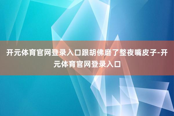 开元体育官网登录入口跟胡佛磨了整夜嘴皮子-开元体育官网登录入口