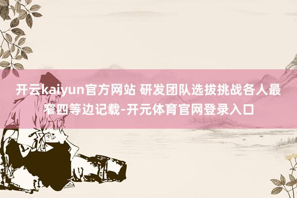 开云kaiyun官方网站 研发团队选拔挑战各人最窄四等边记载-开元体育官网登录入口