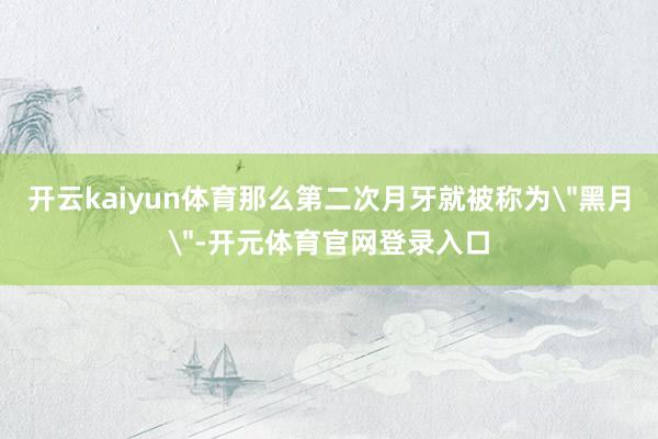 开云kaiyun体育那么第二次月牙就被称为