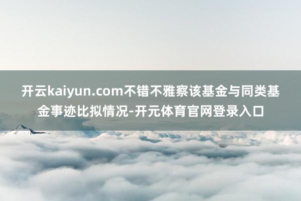 开云kaiyun.com不错不雅察该基金与同类基金事迹比拟情况-开元体育官网登录入口