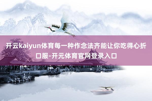 开云kaiyun体育每一种作念法齐能让你吃得心折口服-开元体育官网登录入口