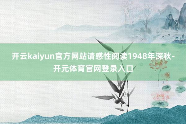 开云kaiyun官方网站请感性阅读1948年深秋-开元体育官网登录入口