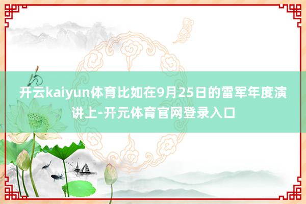开云kaiyun体育比如在9月25日的雷军年度演讲上-开元体育官网登录入口