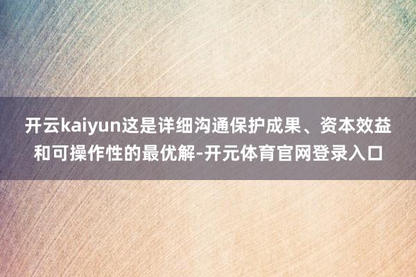 开云kaiyun这是详细沟通保护成果、资本效益和可操作性的最优解-开元体育官网登录入口