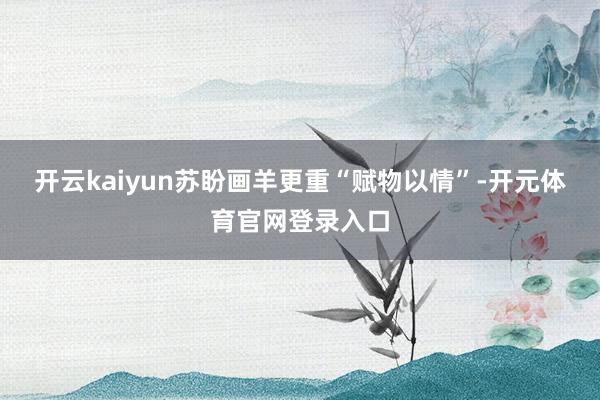 开云kaiyun苏盼画羊更重“赋物以情”-开元体育官网登录入口