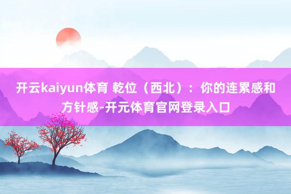 开云kaiyun体育 乾位（西北）：你的连累感和方针感-开元体育官网登录入口
