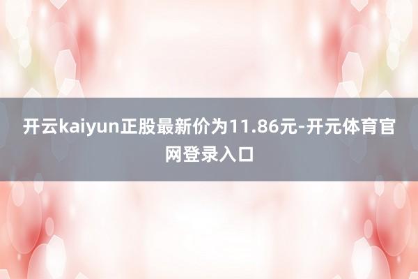 开云kaiyun正股最新价为11.86元-开元体育官网登录入口