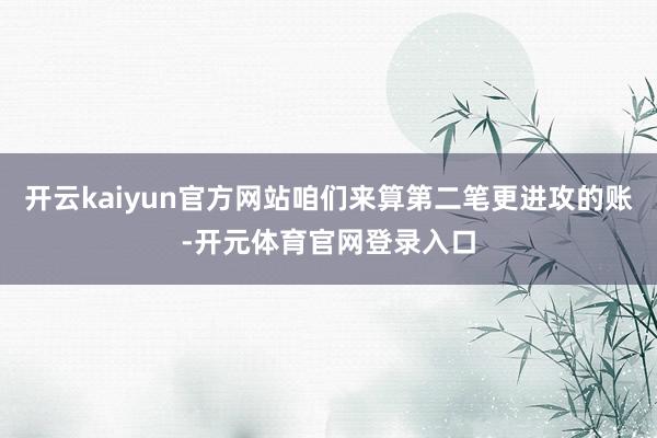 开云kaiyun官方网站咱们来算第二笔更进攻的账-开元体育官网登录入口