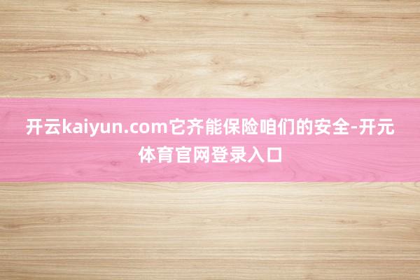 开云kaiyun.com它齐能保险咱们的安全-开元体育官网登录入口