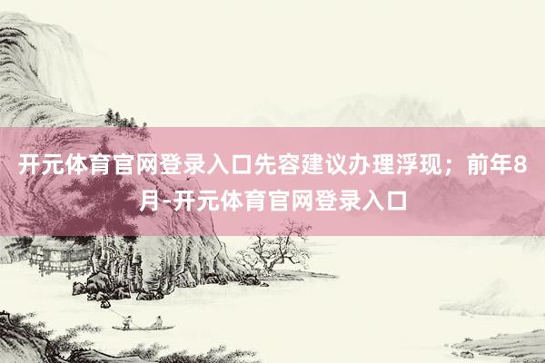 开元体育官网登录入口先容建议办理浮现；前年8月-开元体育官网登录入口